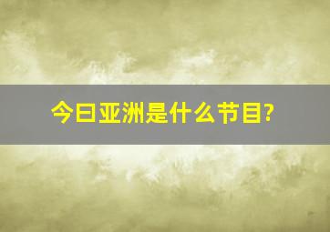 今曰亚洲是什么节目?