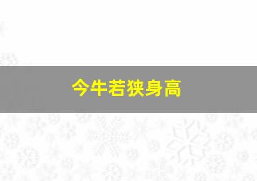 今牛若狭身高