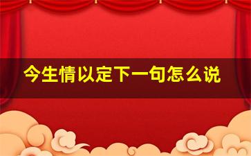 今生情以定下一句怎么说