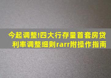 今起调整!四大行存量首套房贷利率调整细则→(附操作指南)