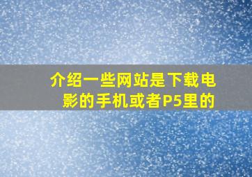 介绍一些网站是下载电影的手机或者P5里的(