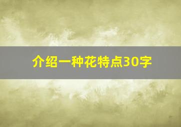 介绍一种花特点30字