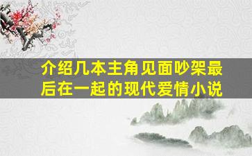 介绍几本主角见面吵架最后在一起的现代爱情小说