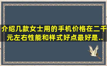 介绍几款女士用的手机,价格在二千元左右,性能和样式好点。(最好是...