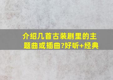 介绍几首古装剧里的主题曲或插曲?(好听+经典)