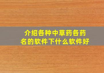 介绍各种中草药,各药名的软件,下什么软件好