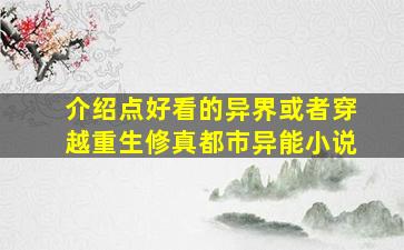 介绍点好看的异界或者穿越、重生、修真、都市异能小说