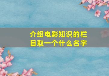 介绍电影知识的栏目取一个什么名字