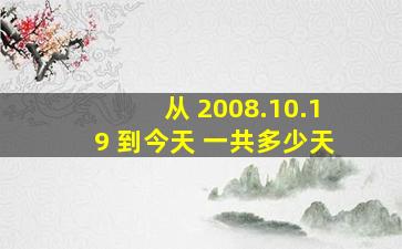 从 2008.10.19 到今天 一共多少天