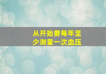 从()开始要每年至少测量一次血压