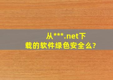 从***.net下载的软件绿色安全么?