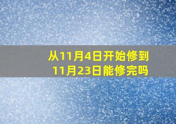 从11月4日开始修,到11月23日能修完吗