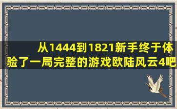 从1444到1821,新手终于体验了一局完整的游戏【欧陆风云4吧】