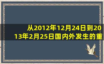 从2012年12月24日到2013年2月25日国内外发生的重大事件