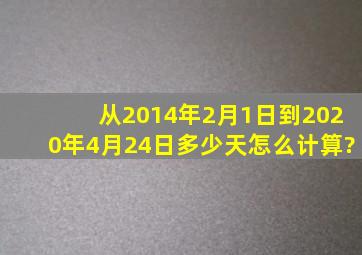 从2014年2月1日到2020年4月24日多少天怎么计算?