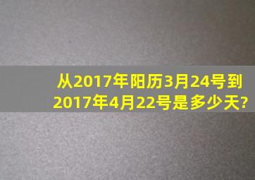 从2017年阳历3月24号到2017年4月22号是多少天?