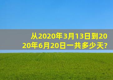 从2020年3月13日到2020年6月20日一共多少天?