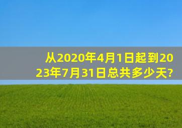 从2020年4月1日起到2023年7月31日总共多少天?