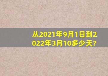 从2021年9月1日到2022年3月10多少天?