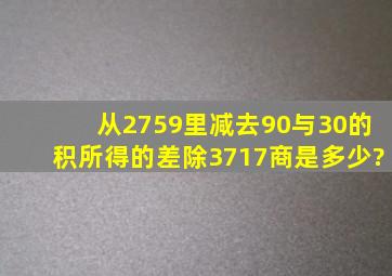 从2759里减去90与30的积,所得的差除3717,商是多少?