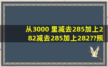 从3000 里减去285,加上282,减去285,加上282,??照这样计算下去...