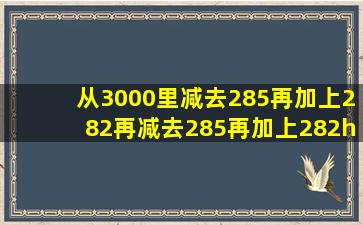 从3000里减去285,再加上282,再减去285,再加上282……照这样算下去...