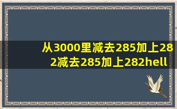 从3000里减去285,加上282,减去285,加上282,……照这样计算下去〉减...