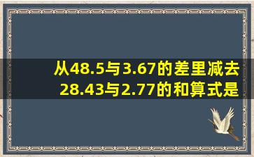 从48.5与3.67的差里减去28.43与2.77的和算式是多少(