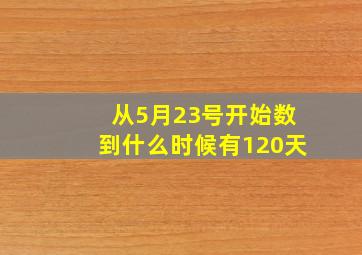 从5月23号开始数到什么时候有120天