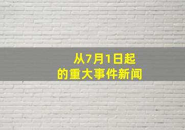 从7月1日起的重大事件、新闻