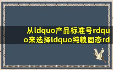 从“产品标准号”来选择“纯粮固态”好酒,酒友必看!附:四款白酒...