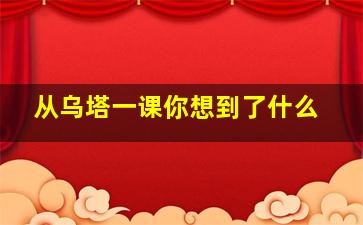 从《乌塔》一课你想到了什么