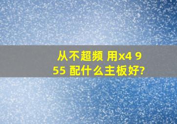 从不超频 用x4 955 配什么主板好?