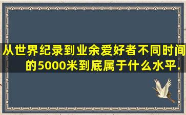 从世界纪录到业余爱好者,不同时间的5000米到底属于什么水平...