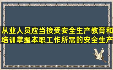 从业人员应当接受安全生产教育和培训掌握本职工作所需的安全生产