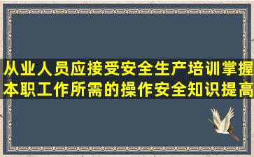 从业人员应接受安全生产培训掌握本职工作所需的操作安全知识提高