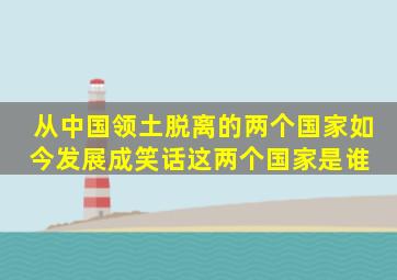 从中国领土脱离的两个国家,如今发展成笑话,这两个国家是谁 