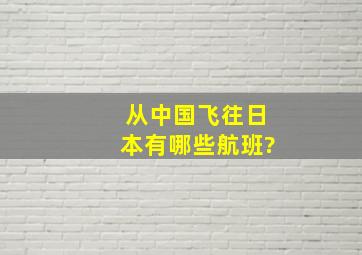 从中国飞往日本有哪些航班?