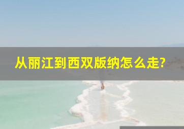 从丽江到西双版纳怎么走?