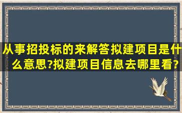 从事招投标的来解答,拟建项目是什么意思?拟建项目信息去哪里看?