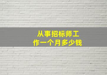 从事招标师工作一个月多少钱