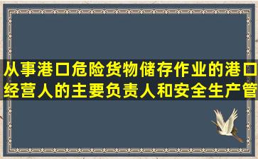 从事港口危险货物储存作业的港口经营人的主要负责人和安全生产管理...