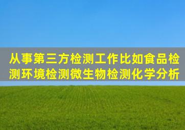 从事第三方检测工作比如食品检测环境检测微生物检测化学分析