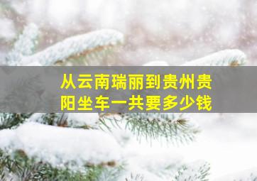 从云南瑞丽到贵州贵阳坐车一共要多少钱