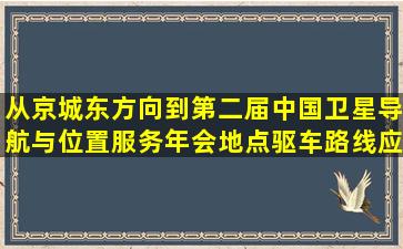 从京城东方向到第二届中国卫星导航与位置服务年会地点驱车路线应...