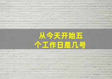 从今天开始,五个工作日是几号