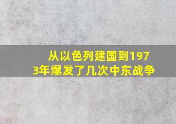 从以色列建国到1973年,爆发了几次中东战争