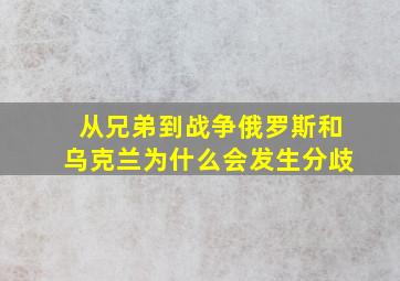 从兄弟到战争,俄罗斯和乌克兰为什么会发生分歧