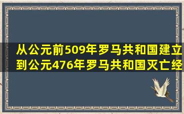 从公元前509年罗马共和国建立到公元476年罗马共和国灭亡经历了...