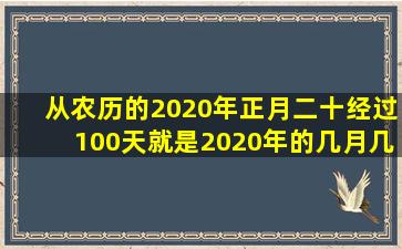 从农历的2020年正月二十经过100天就是2020年的几月几日?